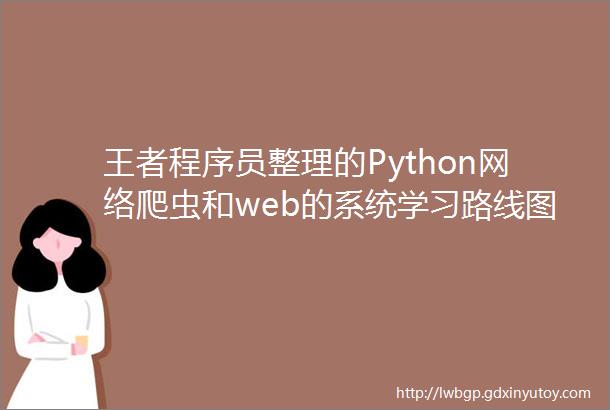 王者程序员整理的Python网络爬虫和web的系统学习路线图
